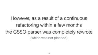 However, as a result of a continuous
refactoring within a few months  
the CSSO parser was completely rewrote
(which was n...