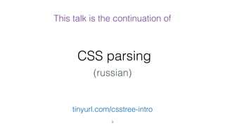 CSS parsing
(russian)
3
tinyurl.com/csstree-intro
This talk is the continuation of
 