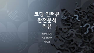 코딩 인터뷰
완전분석
리뷰
KRAFTON
CS Study
박민근
 