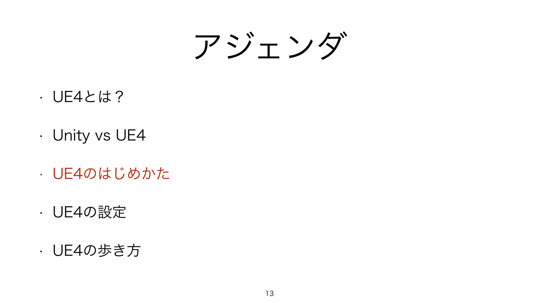 アジェンダ
• UE4とは？
• Unity vs UE4
• UE4のはじめかた
• UE4の設定
• UE4の歩き方
13
 