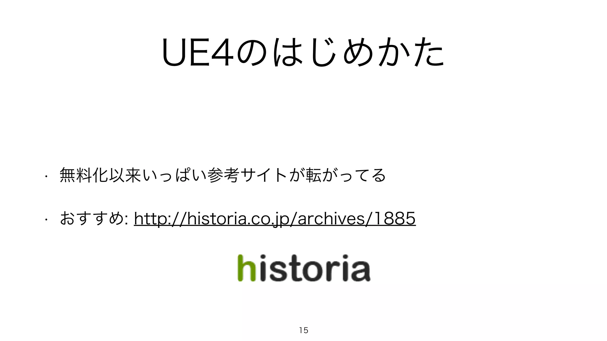 UE4のはじめかた
• 無料化以来いっぱい参考サイトが転がってる
• おすすめ: http://historia.co.jp/archives/1885
15
 