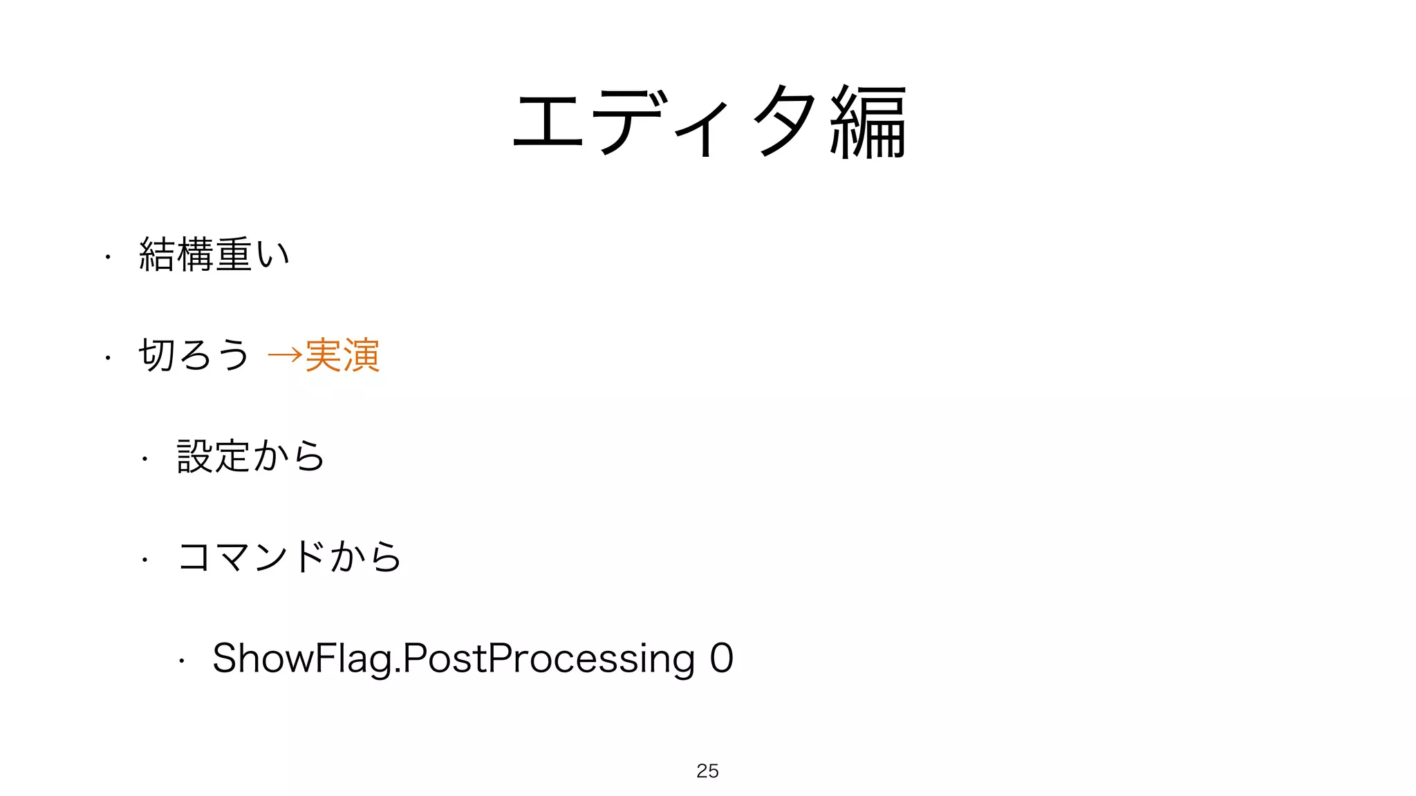エディタ編
• 結構重い
• 切ろう →実演
• 設定から
• コマンドから
• ShowFlag.PostProcessing 0
25
 