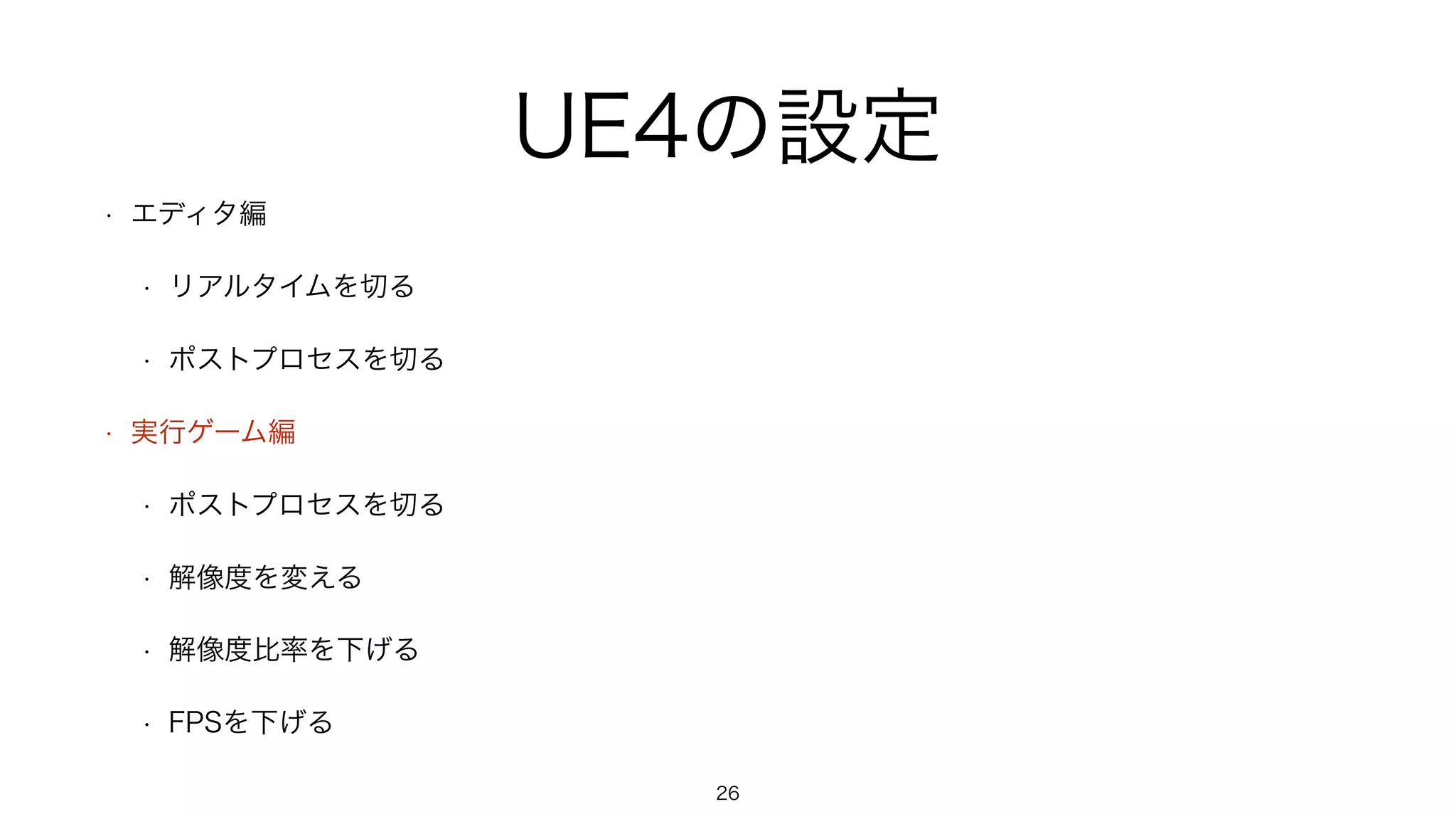 UE4の設定
• エディタ編
• リアルタイムを切る
• ポストプロセスを切る
• 実行ゲーム編
• ポストプロセスを切る
• 解像度を変える
• 解像度比率を下げる
• FPSを下げる
26
 