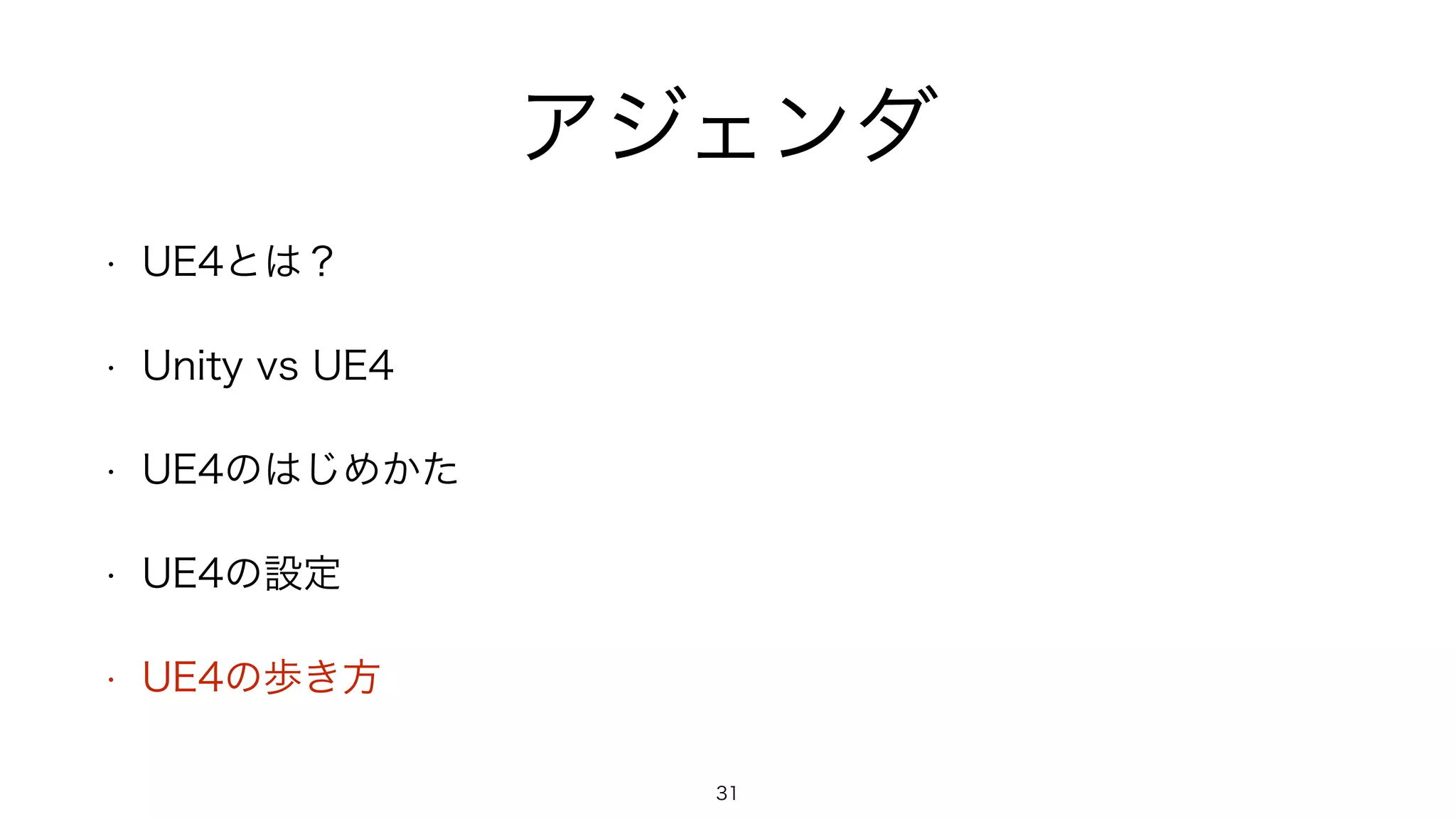 アジェンダ
• UE4とは？
• Unity vs UE4
• UE4のはじめかた
• UE4の設定
• UE4の歩き方
31
 