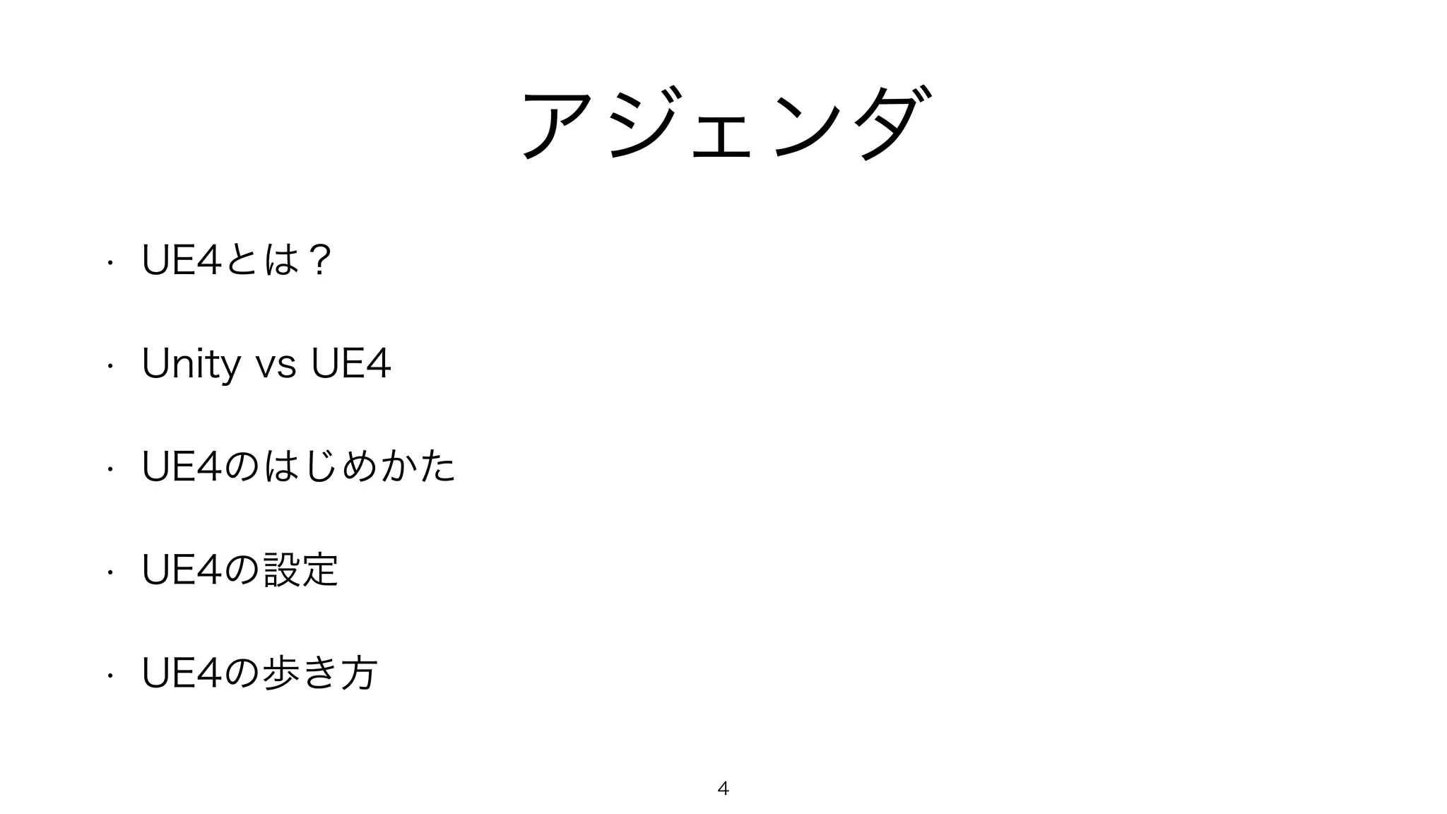 アジェンダ
• UE4とは？
• Unity vs UE4
• UE4のはじめかた
• UE4の設定
• UE4の歩き方
4
 