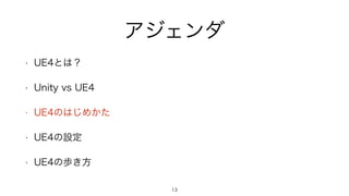 アジェンダ
• UE4とは？
• Unity vs UE4
• UE4のはじめかた
• UE4の設定
• UE4の歩き方
13
 