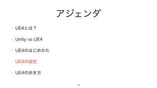 アジェンダ
• UE4とは？
• Unity vs UE4
• UE4のはじめかた
• UE4の設定
• UE4の歩き方
16
 