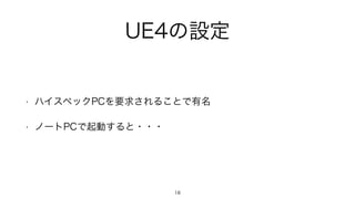 UE4の設定
• ハイスペックPCを要求されることで有名
• ノートPCで起動すると・・・
18
 