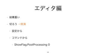 エディタ編
• 結構重い
• 切ろう →実演
• 設定から
• コマンドから
• ShowFlag.PostProcessing 0
25
 