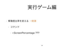 実行ゲーム編
• 解像度比率を変える →実演
• コマンド
• r.ScreenPercentage ???
29
 
