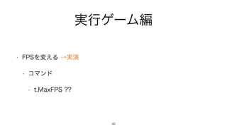 実行ゲーム編
• FPSを変える →実演
• コマンド
• t.MaxFPS ??
30
 