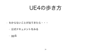 UE4の歩き方
• わからないことが出てきたら・・・
• 公式ドキュメントをみる
• ggる
34
 