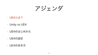 アジェンダ
• UE4とは？
• Unity vs UE4
• UE4のはじめかた
• UE4の設定
• UE4の歩き方
5
 