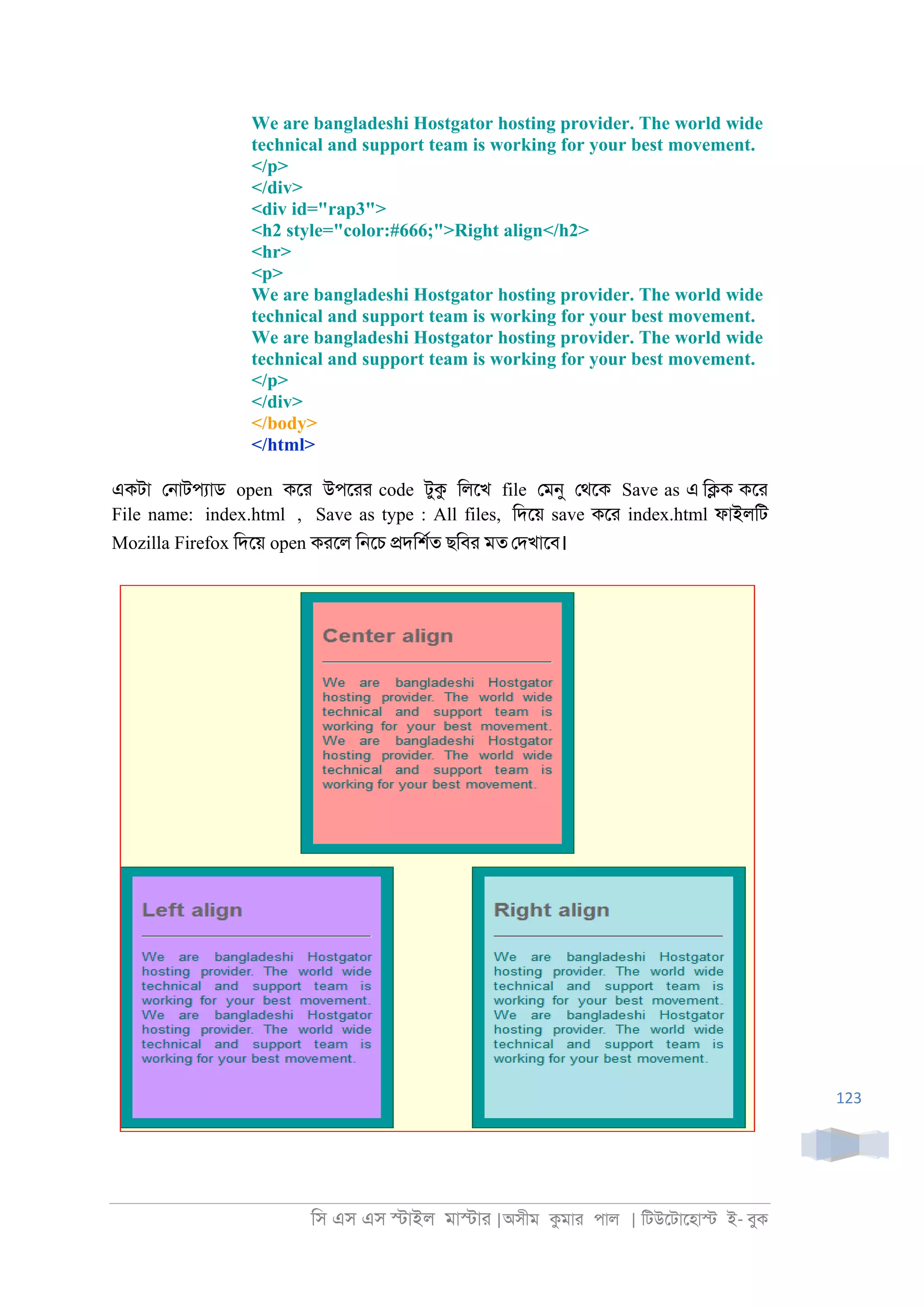 িস এস এস �াইল মা�াা |অসীম কমাা পাল | িটউেটােহা� ই- বুক
123
We are bangladeshi Hostgator hosting provider. The world wide
technical and support team is working for your best movement.
</p>
</div>
<div id="rap3">
<h2 style="color:#666;">Right align</h2>
<hr>
<p>
We are bangladeshi Hostgator hosting provider. The world wide
technical and support team is working for your best movement.
We are bangladeshi Hostgator hosting provider. The world wide
technical and support team is working for your best movement.
</p>
</div>
</body>
</html>
একটা ে্াটপযাড open কো উপোা code টুক িলেখ file েমনু েথেক Save as এ ি�ক কো
File name: index.html , Save as type : All files, িদেয় save কো index.html ফাইলিট
Mozilla Firefox িদেয় open কােল ি্েচ �দিশরত ছিবা মত েদখােব।
 