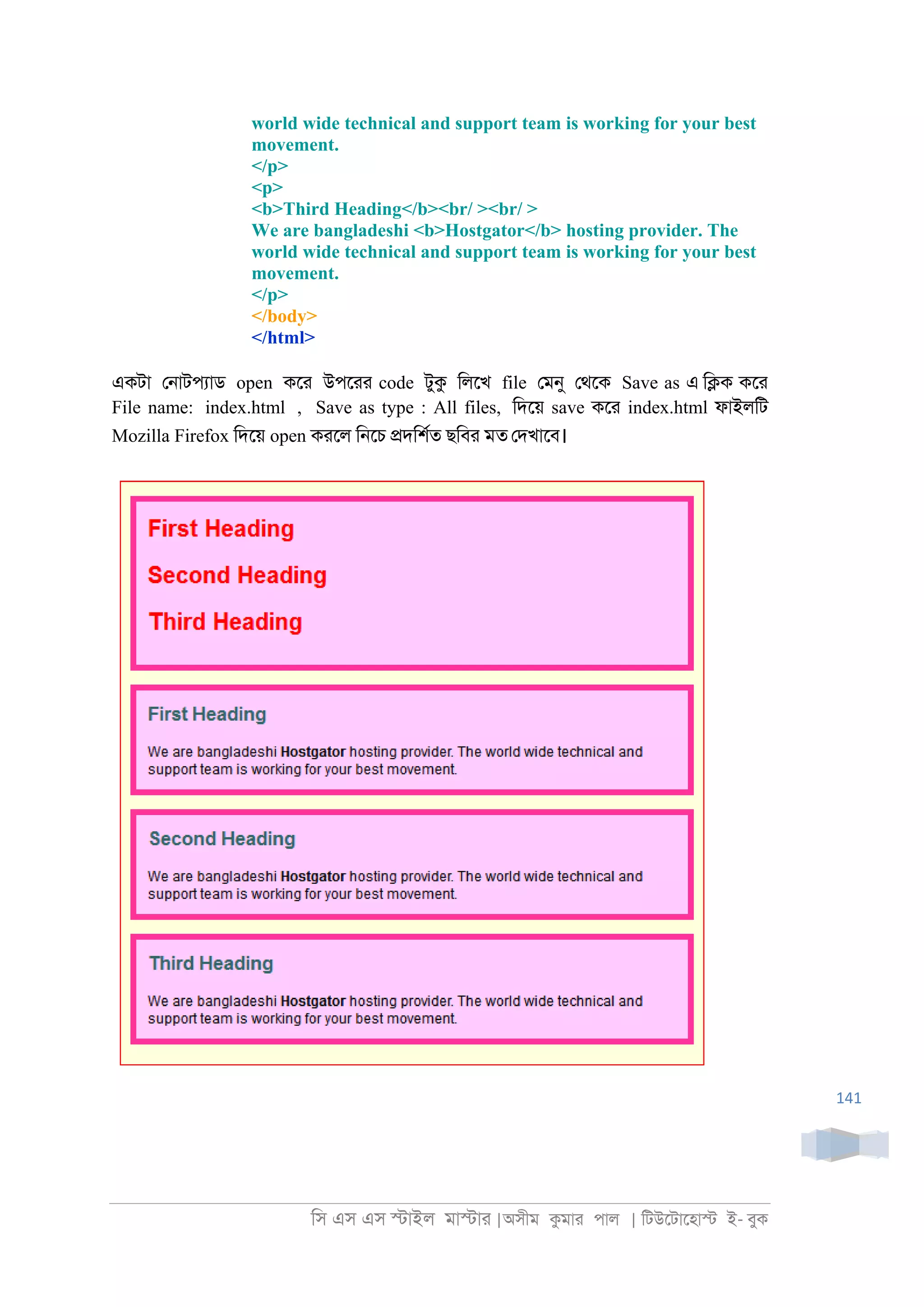 িস এস এস �াইল মা�াা |অসীম কমাা পাল | িটউেটােহা� ই- বুক
141
world wide technical and support team is working for your best
movement.
</p>
<p>
<b>Third Heading</b><br/ ><br/ >
We are bangladeshi <b>Hostgator</b> hosting provider. The
world wide technical and support team is working for your best
movement.
</p>
</body>
</html>
একটা ে্াটপযাড open কো উপোা code টুক িলেখ file েমনু েথেক Save as এ ি�ক কো
File name: index.html , Save as type : All files, িদেয় save কো index.html ফাইলিট
Mozilla Firefox িদেয় open কােল ি্েচ �দিশরত ছিবা মত েদখােব।
 