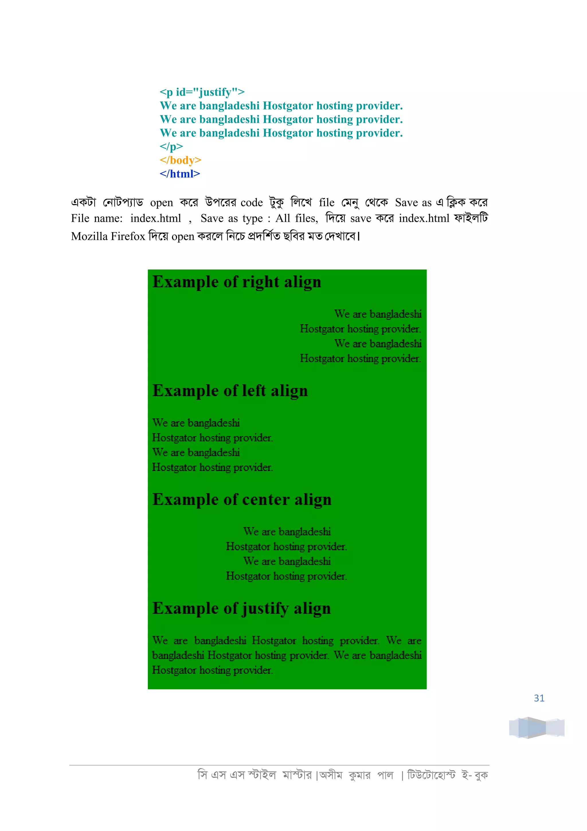 িস এস এস �াইল মা�াা |অসীম কমাা পাল | িটউেটােহা� ই- বুক
31
<p id="justify">
We are bangladeshi Hostgator hosting provider.
We are bangladeshi Hostgator hosting provider.
We are bangladeshi Hostgator hosting provider.
</p>
</body>
</html>
একটা ে্াটপযাড open কো উপোা code টুক িলেখ file েমনু েথেক Save as এ ি�ক কো
File name: index.html , Save as type : All files, িদেয় save কো index.html ফাইলিট
Mozilla Firefox িদেয় open কােল ি্েচ �দিশরত ছিবা মত েদখােব।
 
