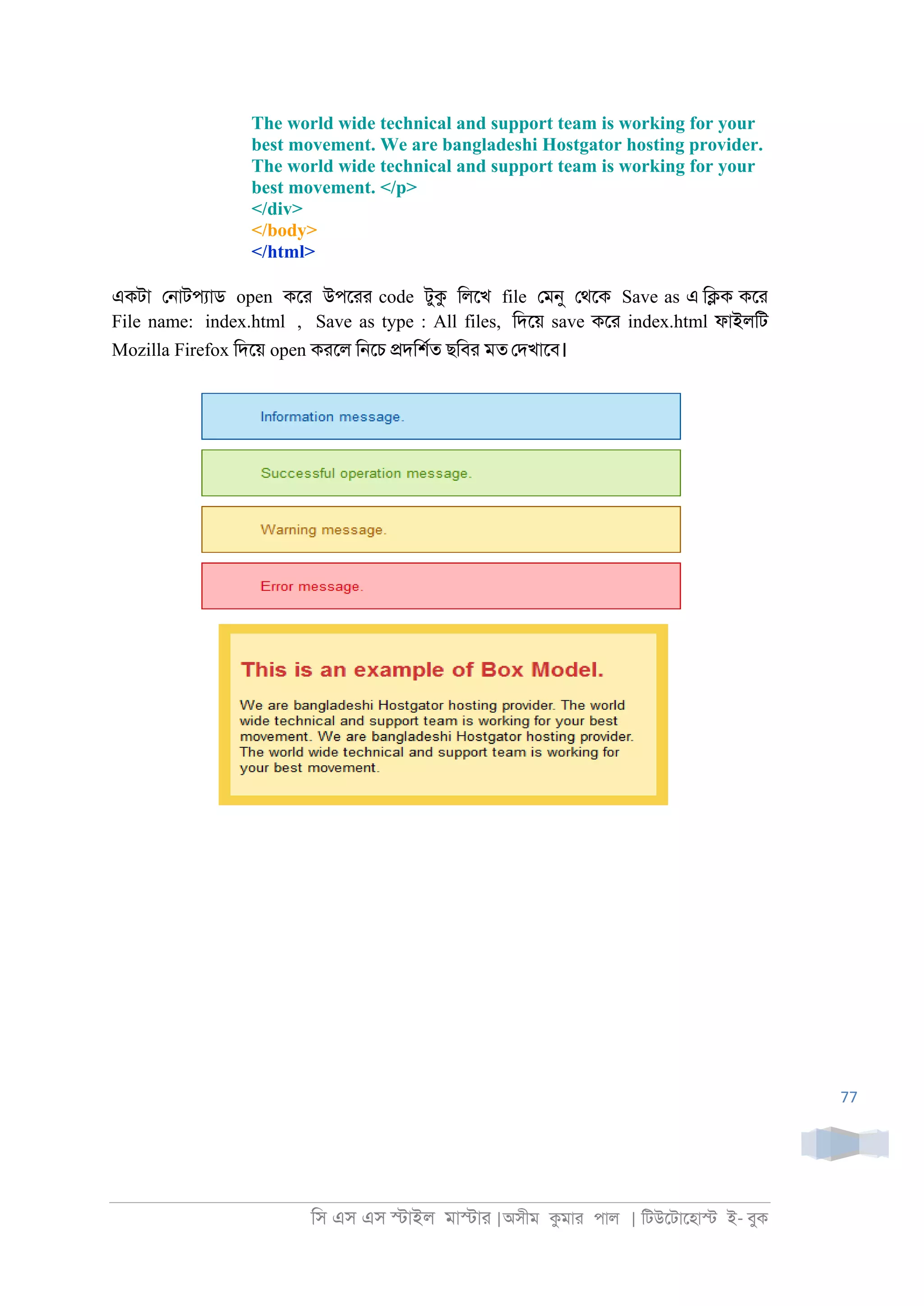 িস এস এস �াইল মা�াা |অসীম কমাা পাল | িটউেটােহা� ই- বুক
77
The world wide technical and support team is working for your
best movement. We are bangladeshi Hostgator hosting provider.
The world wide technical and support team is working for your
best movement. </p>
</div>
</body>
</html>
একটা ে্াটপযাড open কো উপোা code টুক িলেখ file েমনু েথেক Save as এ ি�ক কো
File name: index.html , Save as type : All files, িদেয় save কো index.html ফাইলিট
Mozilla Firefox িদেয় open কােল ি্েচ �দিশরত ছিবা মত েদখােব।
 