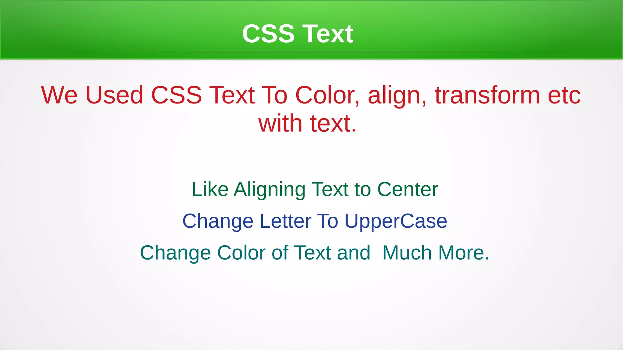 CSS Text
We Used CSS Text To Color, align, transform etc
with text.
Like Aligning Text to Center
Change Letter To UpperCase
Change Color of Text and Much More.
 