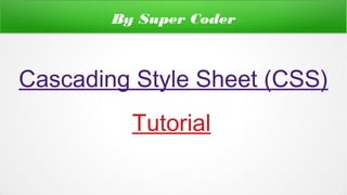 By Super Coder
Cascading Style Sheet (CSS)
Tutorial
 