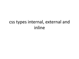 css types internal, external and
inline
 