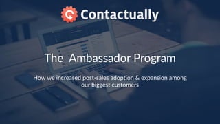 The    Ambassador  Program
How  we  increased  post-­‐sales  adop8on  &  expansion  among  
our  biggest  customers
 