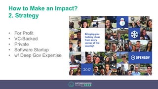 How to Make an Impact?
2. Strategy
• For Profit
• VC-Backed
• Private
• Software Startup
• w/ Deep Gov Expertise
 