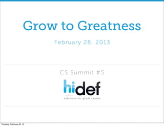 Grow to Greatness
                            Fe br uar y 2 8 , 20 13




                              CS Summit #5




Thursday, February 28, 13
 