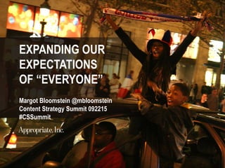 EXPANDING OUR
EXPECTATIONS
OF “EVERYONE”
Margot Bloomstein @mbloomstein
Content Strategy Summit 092215
#CSSummit
 