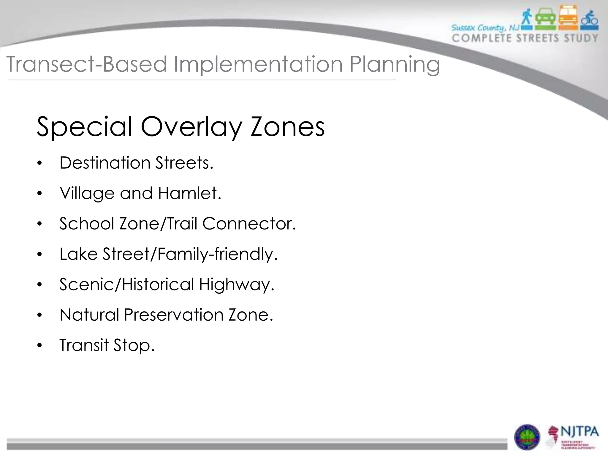 Transect-Based Implementation Planning

Special Overlay Zones
• Destination Streets.
• Village and Hamlet.
• School Zone/Trail Connector.
• Lake Street/Family-friendly.
• Scenic/Historical Highway.
• Natural Preservation Zone.
• Transit Stop.

 