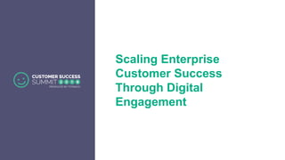 Scaling Enterprise
Customer Success
Through Digital
Engagement
 