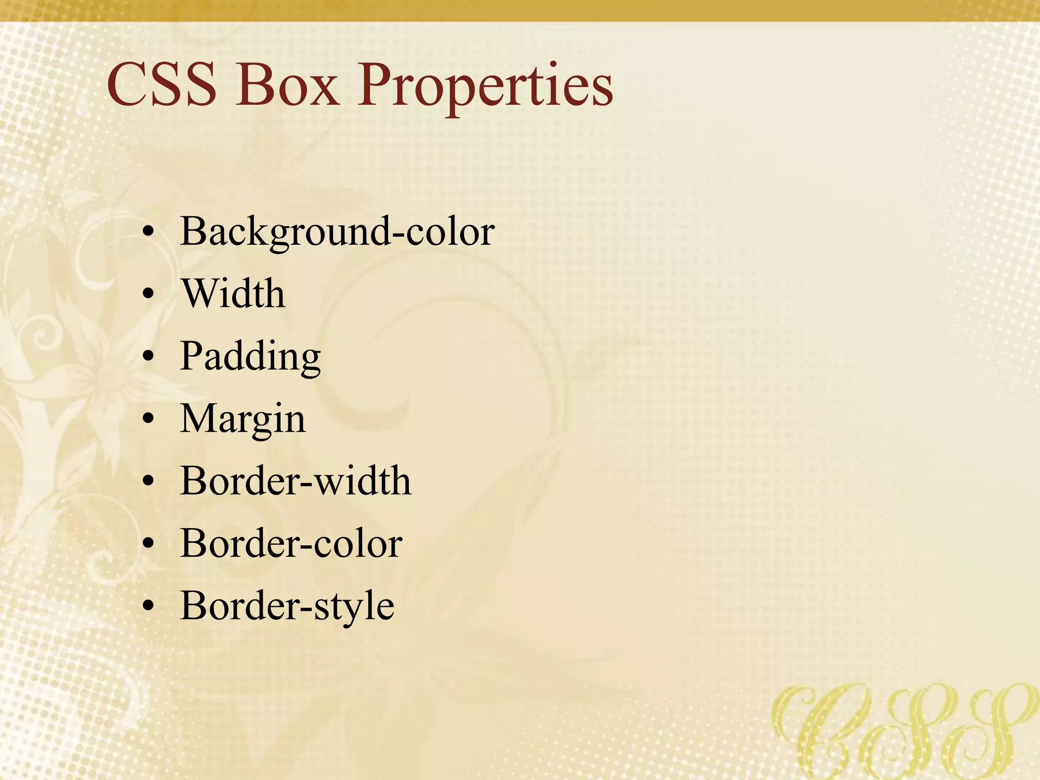 CSS Box Properties
• Background-color
• Width
• Padding
• Margin
• Border-width
• Border-color
• Border-style
 