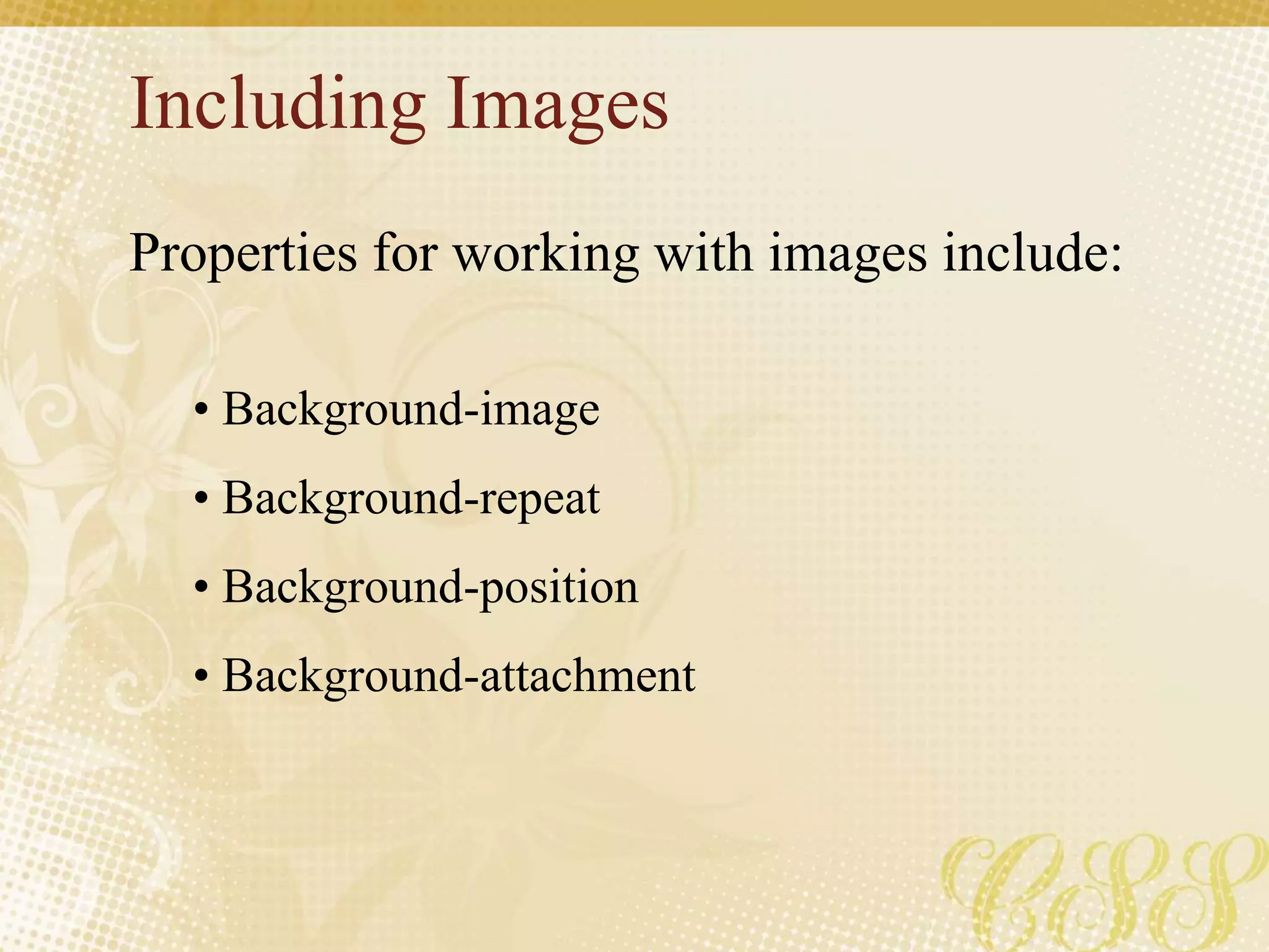 Including Images
Properties for working with images include:
• Background-image
• Background-repeat
• Background-position
• Background-attachment
 