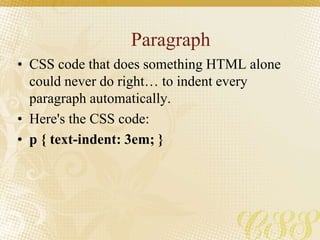 Paragraph
• CSS code that does something HTML alone
could never do right… to indent every
paragraph automatically.
• Here's the CSS code:
• p { text-indent: 3em; }
 