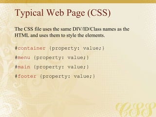 Typical Web Page (CSS)
#container {property: value;}
#menu {property: value;}
#main {property: value;}
#footer {property: value;}
The CSS file uses the same DIV/ID/Class names as the
HTML and uses them to style the elements.
 