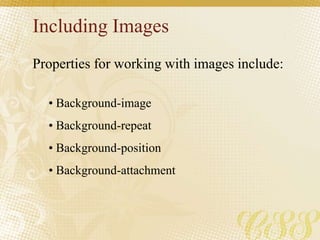 Including Images
Properties for working with images include:
• Background-image
• Background-repeat
• Background-position
• Background-attachment
 
