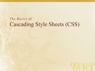 The Basics of
Cascading Style Sheets (CSS)
 