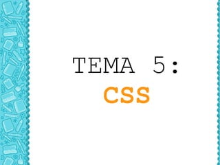 TEMA 5:
CSS
 