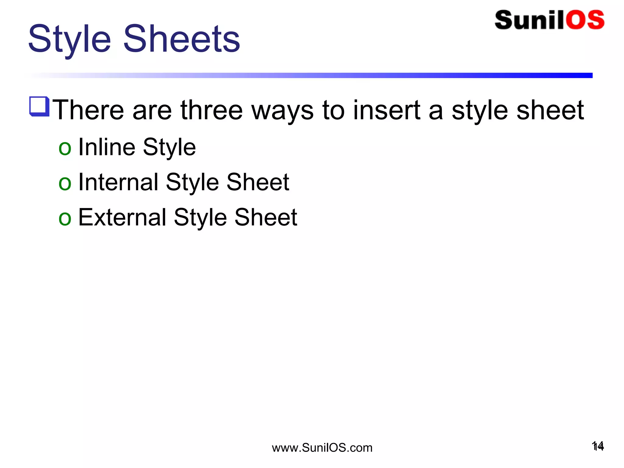 Style Sheets
There are three ways to insert a style sheet
o Inline Style
o Internal Style Sheet
o External Style Sheet
14www.SunilOS.com 14
 