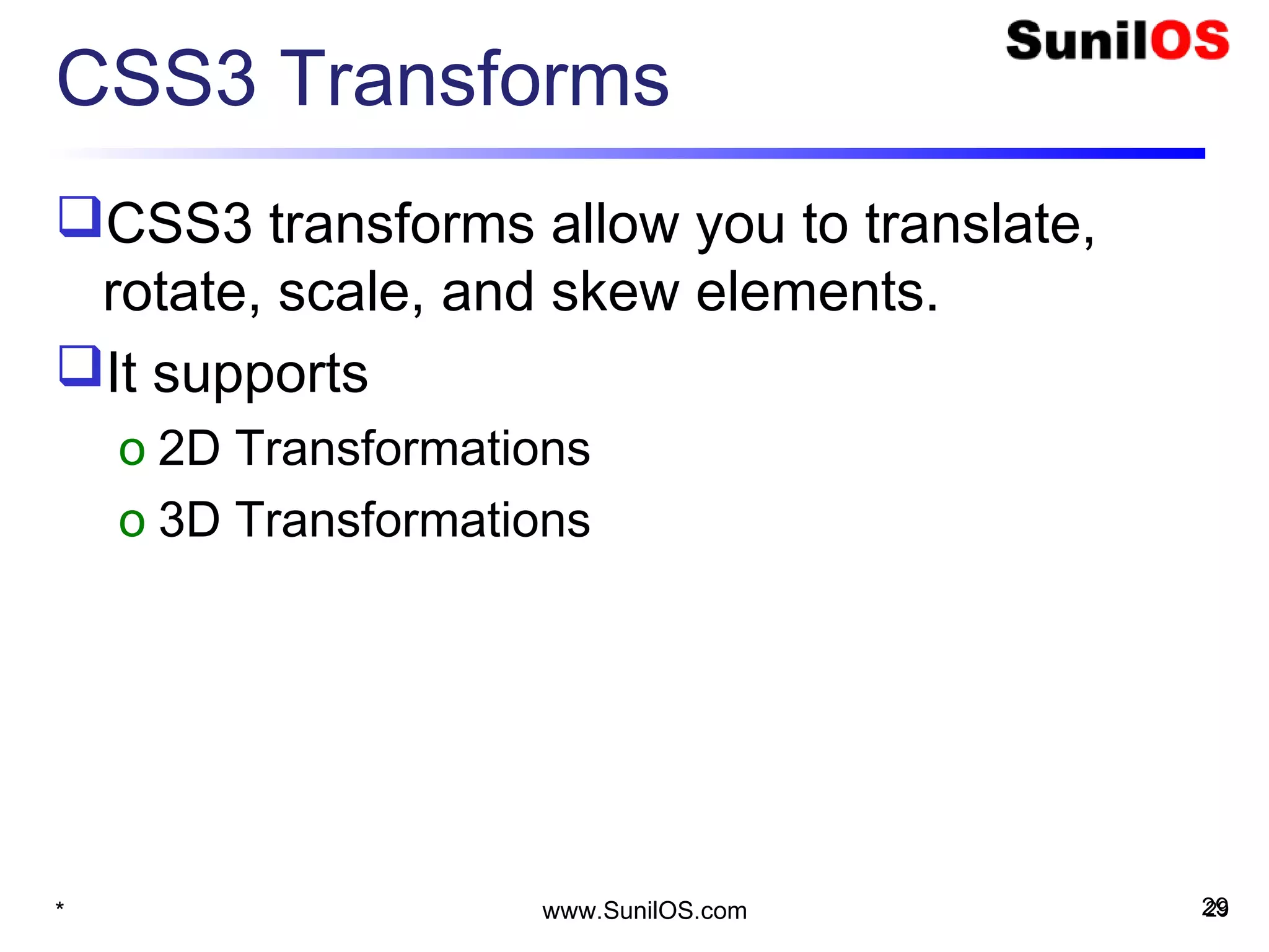 CSS3 Transforms
CSS3 transforms allow you to translate,
rotate, scale, and skew elements.
It supports
o 2D Transformations
o 3D Transformations
* 29www.SunilOS.com 29
 
