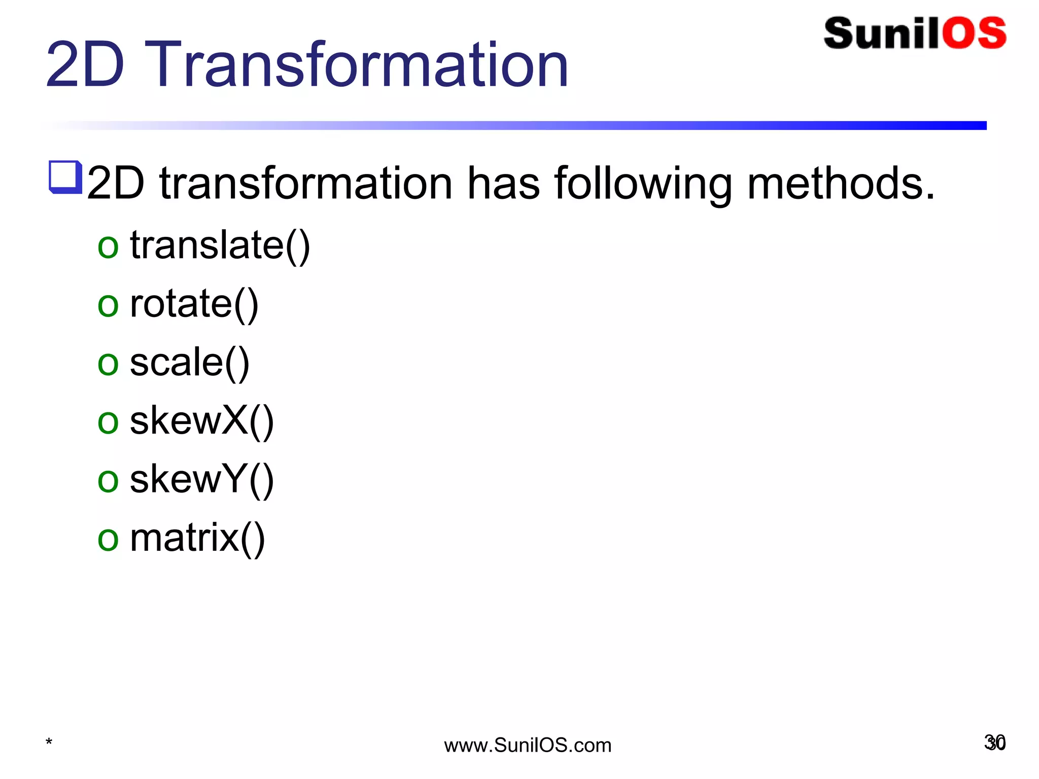2D Transformation
2D transformation has following methods.
o translate()
o rotate()
o scale()
o skewX()
o skewY()
o matrix()
* 30www.SunilOS.com 30
 