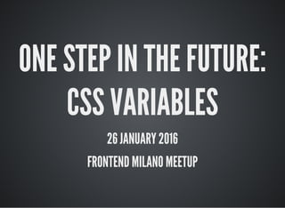 ONE STEP IN THE FUTURE:
CSS VARIABLES
25 MARCH 2016
 