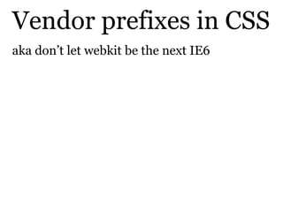 Vendor prefixes in CSS
aka don’t let webkit be the next IE6
 