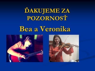 ĎAKUJEME ZA
POZORNOSŤ
Bea a Veronika
 