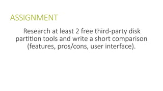 ASSIGNMENT
Research at least 2 free third-party disk
partition tools and write a short comparison
(features, pros/cons, user interface).
 
