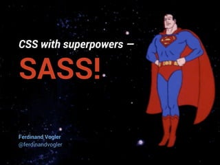 CSS with superpowers ― 
SASS! 
Ferdinand Vogler 
@ferdinandvogler 
 