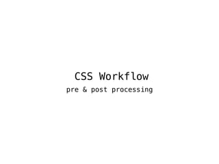 CSS Workflow
pre & post processing
 