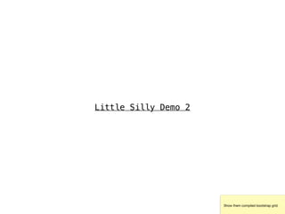 Little Silly Demo 2
Show them compiled bootstrap grid.
 