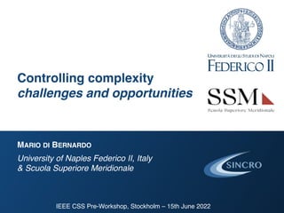 Controlling complexity
challenges and opportunities
MARIO DI BERNARDO
University of Naples Federico II, Italy
& Scuola Superiore Meridionale
IEEE CSS Pre-Workshop, Stockholm – 15th June 2022
 