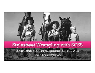 Stylesheet Wrangling with SCSS
OPTIMIZING YOUR STYLESHEETS FOR THE WEB
Sarah Forst • @quoo
Photo: The State Library and Archives, Florida

 