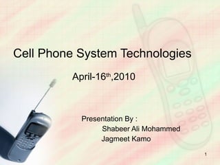 Cell Phone System Technologies     April-16 th ,2010 Presentation By : Shabeer Ali Mohammed   Jagmeet Kamo 